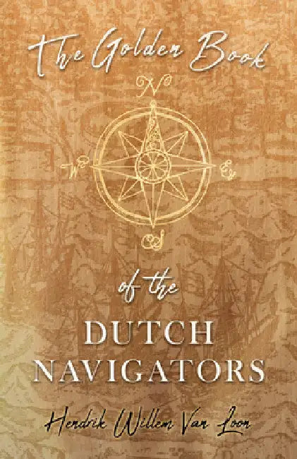 The Golden Book of the Dutch Navigators by Hendrik Willem Van Loon