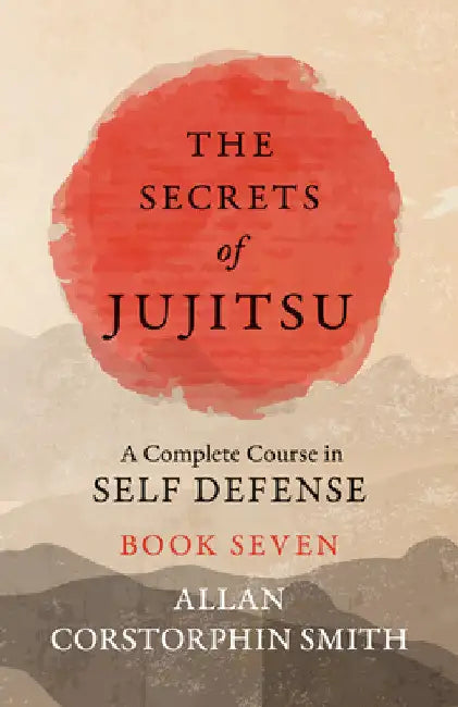 The Secrets of Jujitsu - A Complete Course in Self Defense - Book Seven by Allan Corstorphin Smith