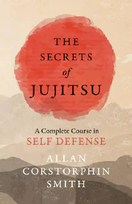 The Secrets of Jujitsu - A Complete Course in Self Defense by Allan Corstorphin Smith