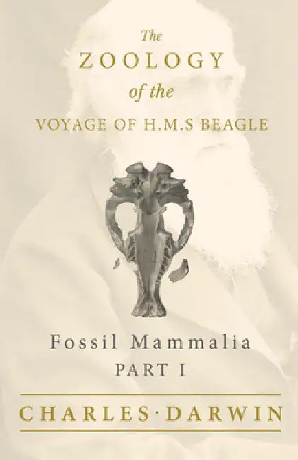 Fossil Mammalia - Part I - The Zoology of the Voyage of H.M.S Beagle: Under the Command of Captain Fitzroy - During the Years 1832 to 1836 by Charles Darwin