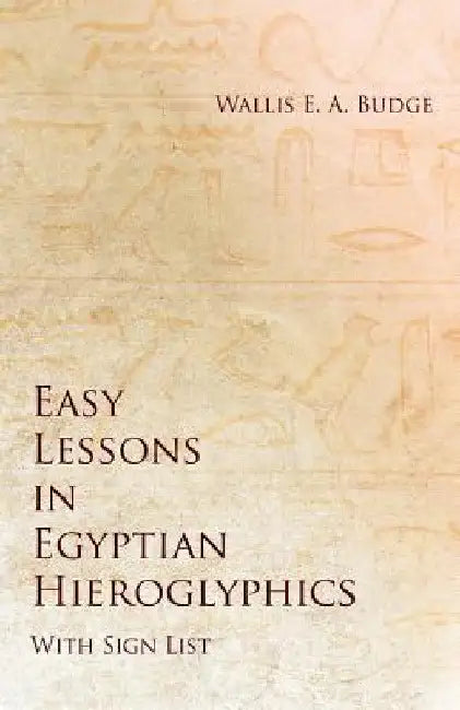 Easy Lessons in Egyptian Hieroglyphics with Sign List by Wallis E. a. Budge