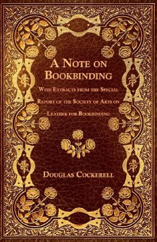 A Note on Bookbinding - With Extracts from the Special Report of the Society of Arts on Leather for Bookbinding by Douglas Cockerell