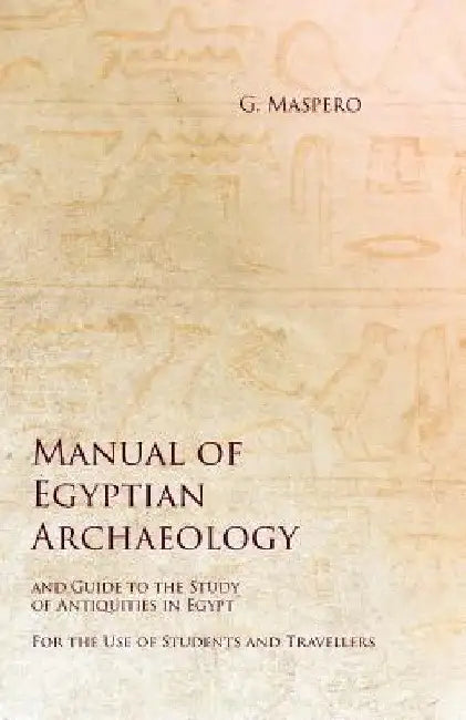 Manual of Egyptian Archaeology and Guide to the Study of Antiquities in Egypt - For the Use of Students and Travellers by G. Maspero