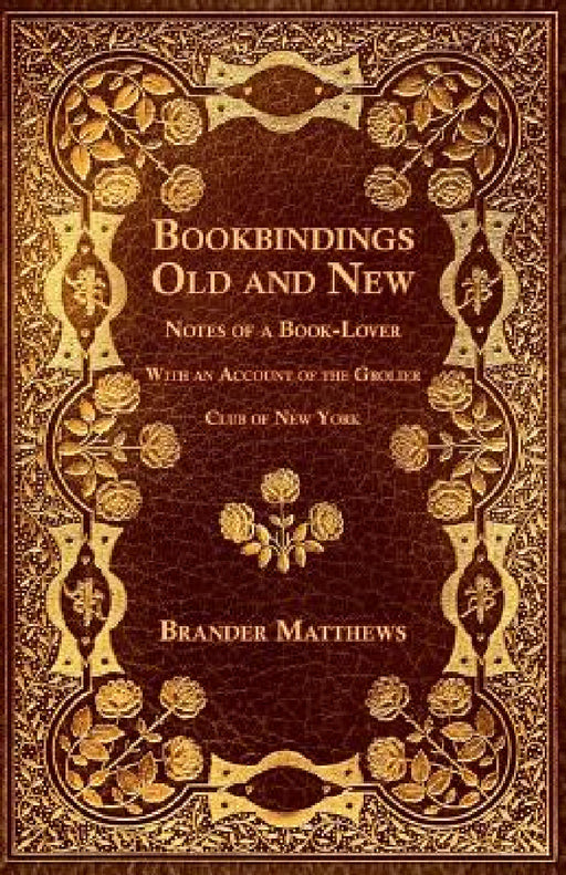 Bookbindings Old and New - Notes of a Book-Lover - With an Account of the Grolier Club of New York by Brander Matthews