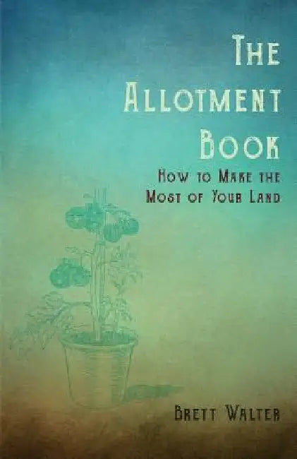 The Allotment Book - How to Make the Most of Your Land by Walter Brett