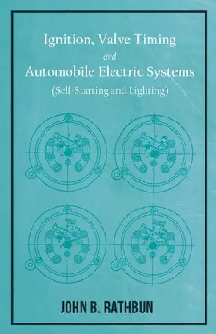 Ignition, Valve Timing and Automobile Electric Systems (Self-Starting and Lighting) by John B. Rathbun