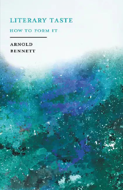 Literary Taste - How to Form It: With Detailed Instructions for Collecting a Complete Library of English Literature - With an Essay from Arnold Bennet by Arnold Bennett