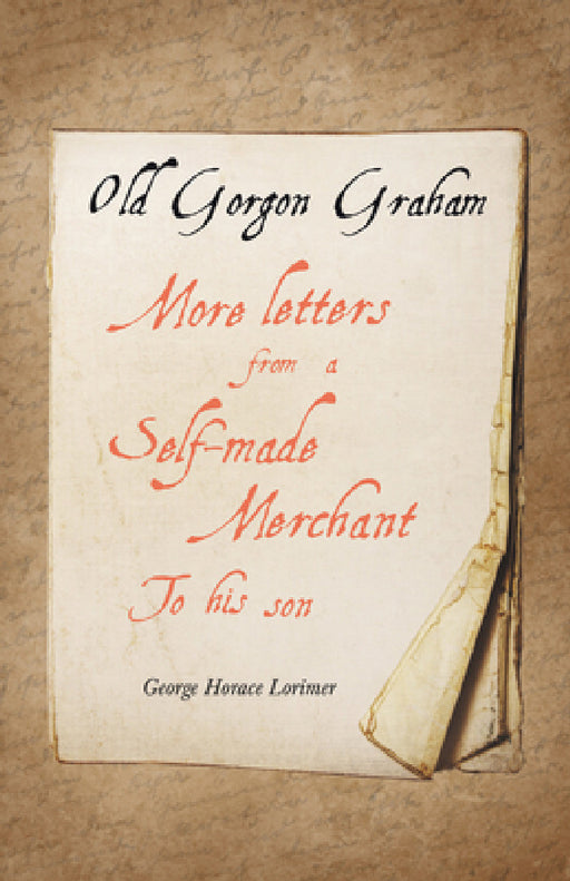 Old Gorgon Graham - More Letters from a Self-Made Merchant to His Son by George Horace Lorimer, F. R. Gruger, B. Martin Justice