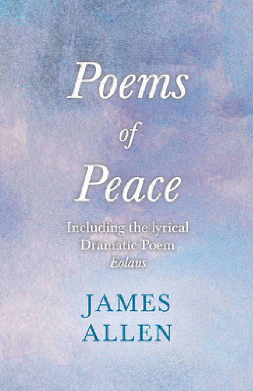 Poems of Peace - Including the Lyrical Dramatic Poem Eolaus: With an Essay from Within You Is the Power by Henry Thomas Hamblin by James Allen, Henry Thomas Hamblin