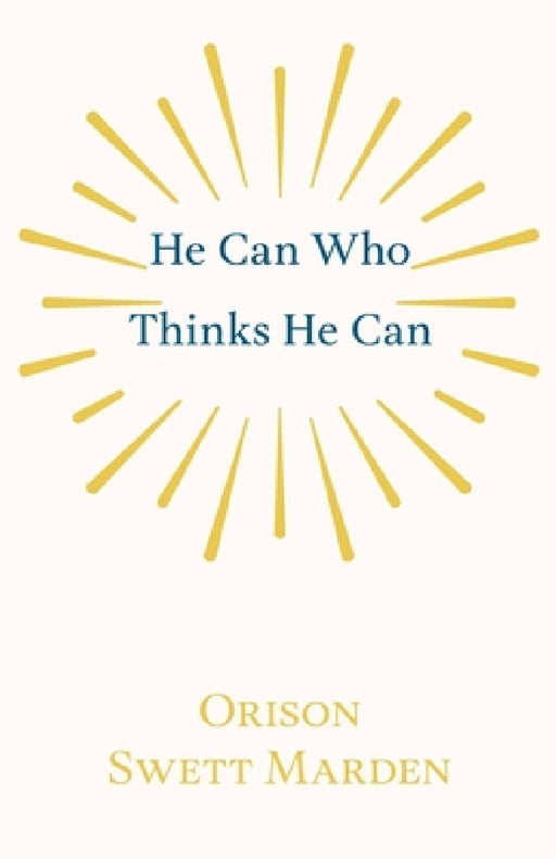 He Can Who Thinks He Can: And Other Papers on Success in Life by Orison Swett Marden