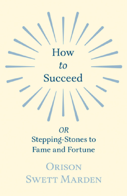 How to Succeed: Or, Stepping-Stones to Fame and Fortune by Orison Swett Marden