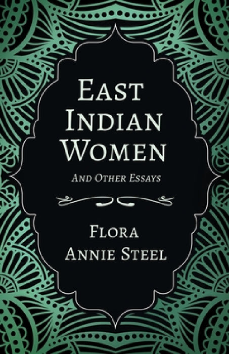 East Indian Women - And Other Essays by Flora Annie Steel, Arley Isabel, Mortimer Menpes