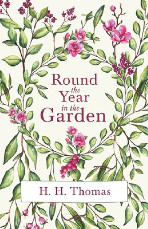 Round the Year in the Garden: A Descriptive Guide to the Flowers of the Four Seasons, and to the Work of Each Month in the Flower, Fruit and Kitchen by H. H. Thomas