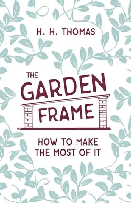 The Garden Frame - How to Make the Most of it by H. H. Thomas
