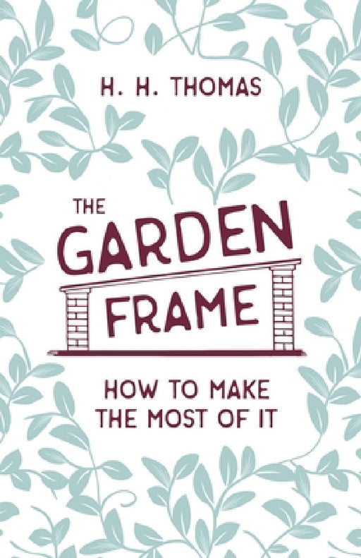 The Garden Frame - How to Make the Most of it by H. H. Thomas, George Garner