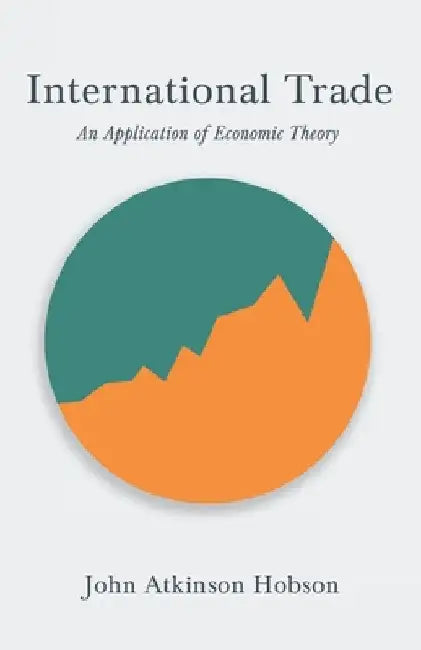 International Trade - An Application of Economic Theory by John Atkinson Hobson