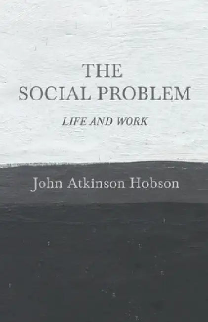 The Social Problem - Life and Work by John Atkinson Hobson