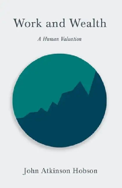 Work and Wealth - A Human Valuation by John Atkinson Hobson