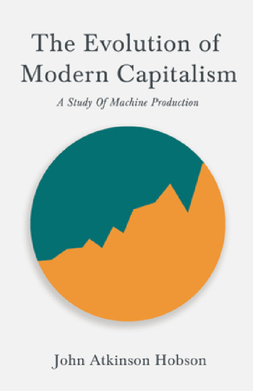 The Evolution of Modern Capitalism - A Study of Machine Production: With an Excerpt from Imperialism, the Highest Stage of Capitalism by V. I. Lenin by John Atkinson Hobson, V. I. Lenin