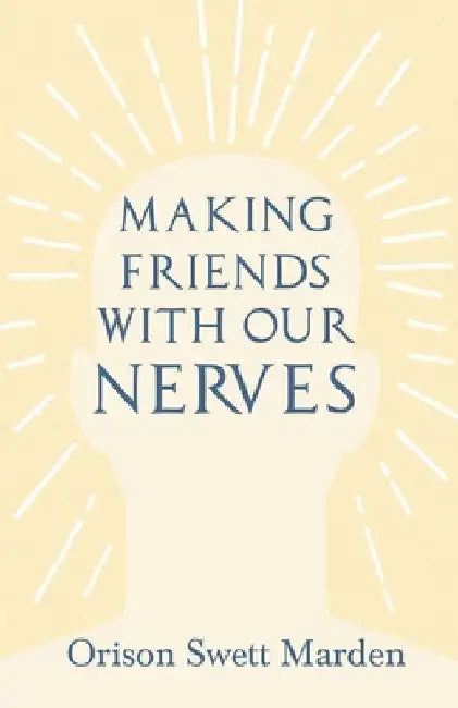 Making Friends with Our Nerves by Orison Swett Marden