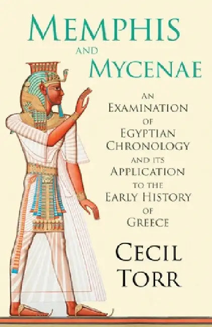 Memphis and Mycenae - An Examination of Egyptian Chronology and Its Application to the Early History of Greece by Cecil Torr