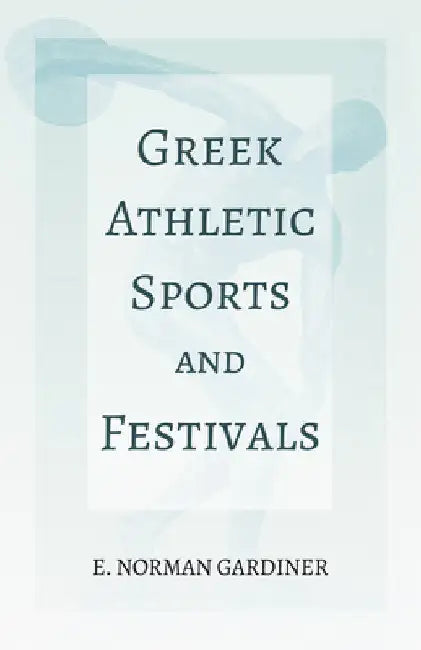 Greek Athletic Sports and Festivals: With the Extract 'Classical Games' by Francis Storr by Gardiner