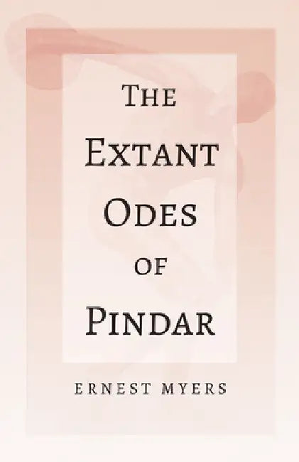 The Extant Odes of Pindar: With the Extract 'Classical Games' by Francis Storr by Myers