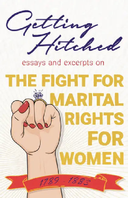 Getting Hitched: Essays and Excerpts on the Fight for Marital Rights for Women - 1789-1883 by Various