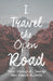I Travel the Open Road: Classic Writings of Journeys Taken Around the World by Various