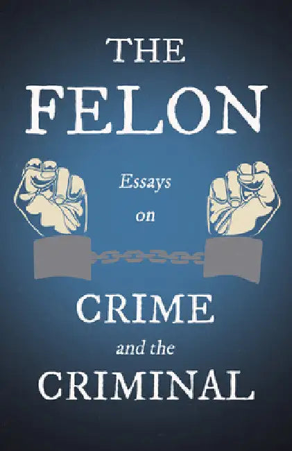The Felon - Essays on Crime and the Criminal by Various