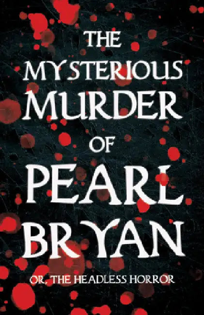 The Mysterious Murder of Pearl Bryan: Or, the Headless Horror by Anonymous