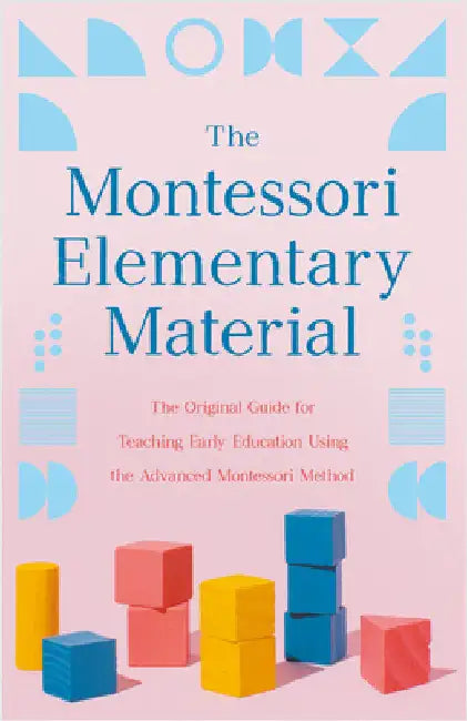The Montessori Elementary Material: The Original Guide for Teaching Early Education Using the Advanced Montessori Method by Montessori, Maria