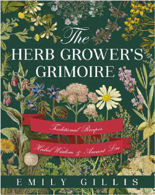 The Herb Grower's Grimoire: Traditional Recipes, Herbal Wisdom, & Ancient Lore by Gillis, Emily