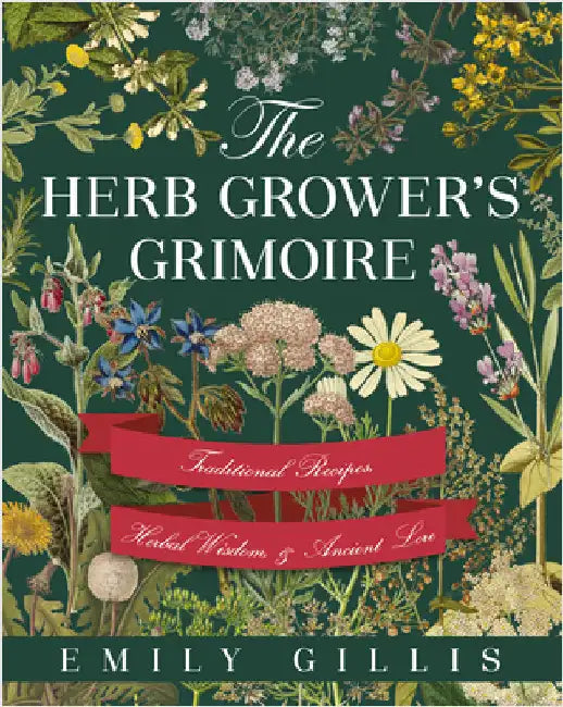 The Herb Grower's Grimoire: Traditional Recipes, Herbal Wisdom, & Ancient Lore by Gillis, Emily