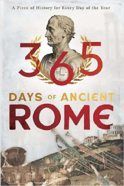 365 Days of Ancient Rome: A Piece of History for Every Day of the Year by Various