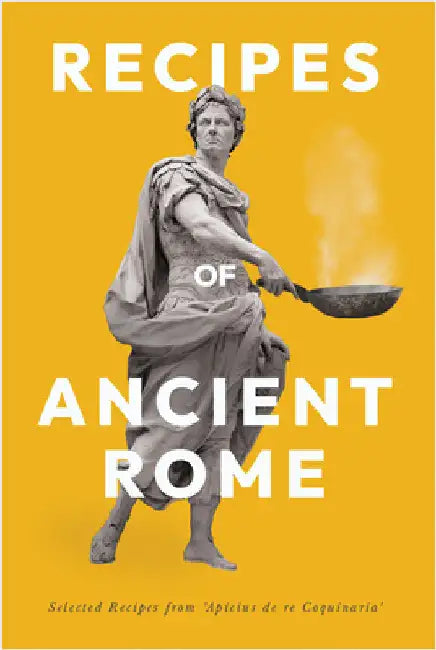 Recipes of Ancient Rome: Selected Recipes from 'Apicius de Re Coquinaria' by Apicius