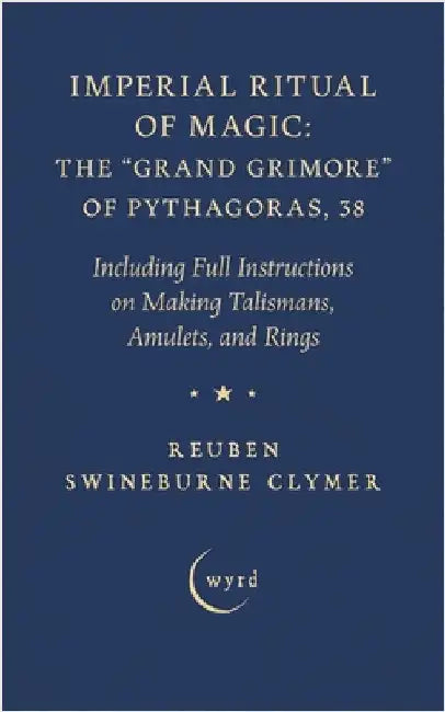 Imperial Ritual of Magic: The Grand Grimore of Pythagoras, 38: Including Full Instructions on Making Talismans, Amulets, and Rings by Clymer, Reuben Swineburne