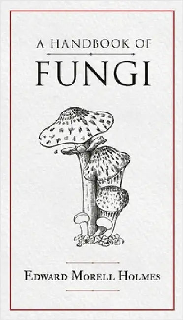A Handbook of Fungi by Holmes, Edward Morell