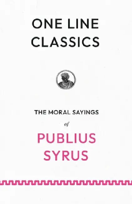 One Line Classics: The Moral Sayings of Publius Syrus: Sentences on People, Power, and Restraint from a Roman Slave by Publius Syrus, Darius Lyman
