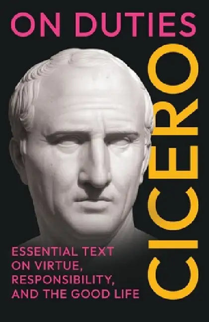 On Duties: Cicero's Essential Text on Virtue, Responsibility, and the Good Life: (De Officiis) - Complete in Three Books by Cicero, Walter Miller