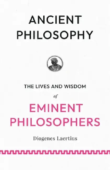 Ancient Philosophy: The Lives and Wisdom of Eminent Philosophers by Diogenes Laertius, Charles Duke Yonge