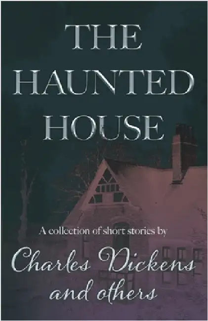 The Haunted House: A Collection of Short Stories by Charles Dickens and Others by Dickens, Charles