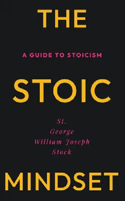 The Stoic Mindset: A Guide to Stoicism by George William Joseph Stock, E. Haldeman-Julius