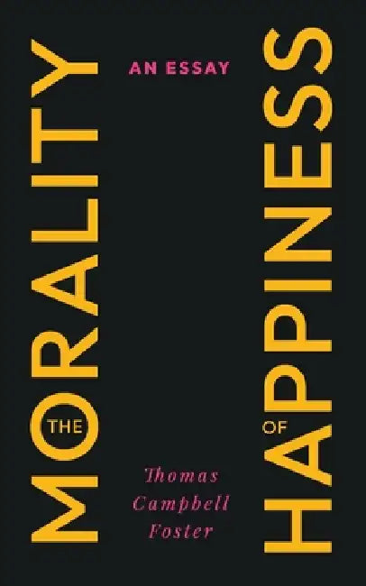 The Morality of Happiness: An Essay by Thomas Campbell Foster
