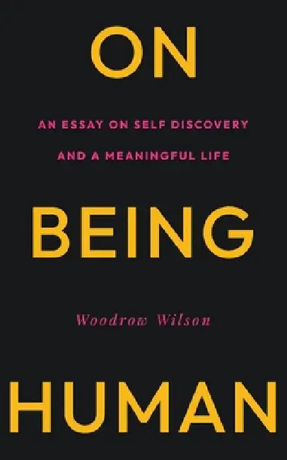 On Being Human: An Essay on Self Discovery and a Meaningful Life by Woodrow Wilson