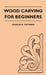 Wood Carving for Beginners by Charles H. Hayward