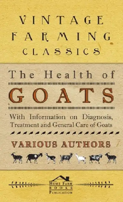 The Health of Goats - With Information on Diagnosis, Treatment and General Care of Goats by Various