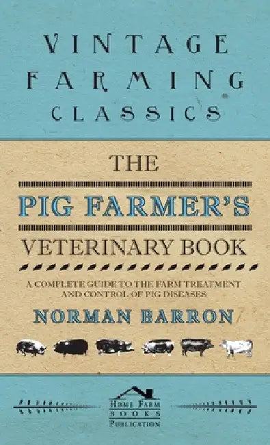 The Pig Farmer's Veterinary Book - A Complete Guide to the Farm Treatment and Control of Pig Diseases by Norman Barron