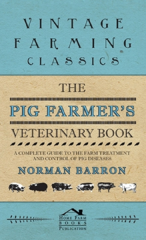 The Pig Farmer's Veterinary Book - A Complete Guide to the Farm Treatment and Control of Pig Diseases by Norman Barron