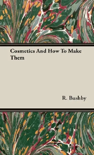 Cosmetics and How to Make Them by R. Bushby